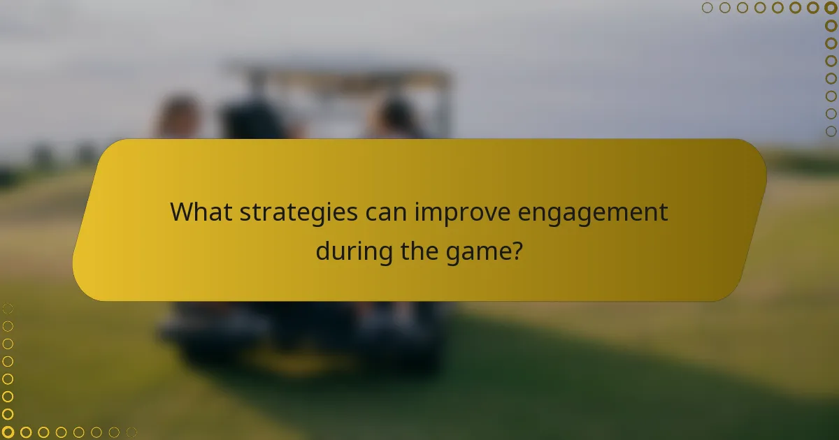 What strategies can improve engagement during the game?